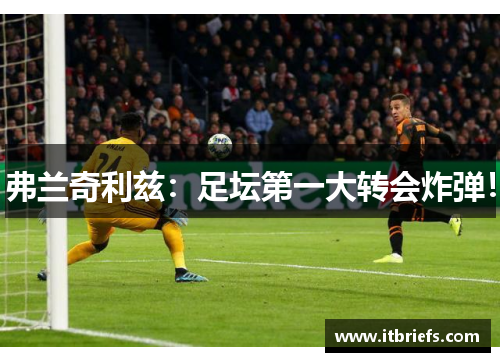 弗兰奇利兹：足坛第一大转会炸弹！