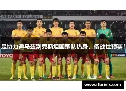 足协力邀乌兹别克斯坦国家队热身，备战世预赛！